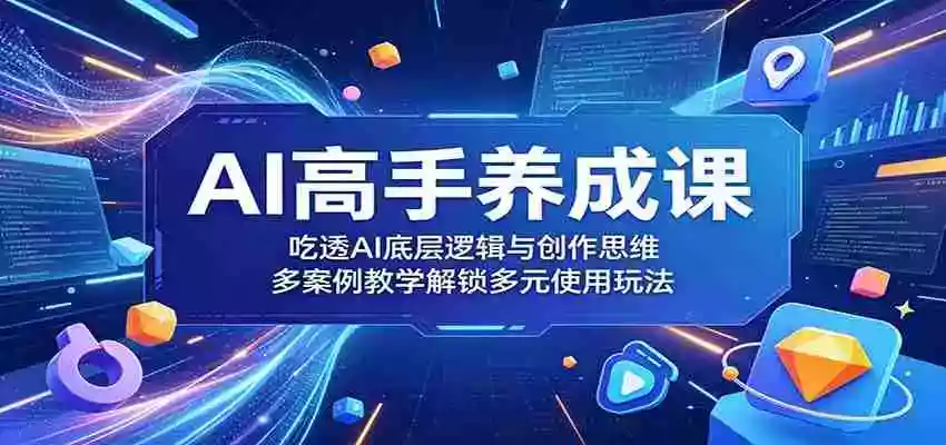 AI高手养成课:吃透AI底层逻辑与创作思维,多案例教学解锁多元使用玩法