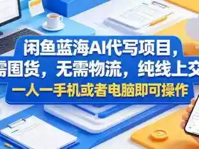 闲鱼蓝海AI代写项目，无需囤货，无需物流，纯线上交付，一人一手机或者电脑即可操作