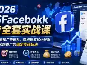 2026脸书Facebook广告全套实战课,零基础从零搭建广告体系,精准投放优化数据,解锁跨境广告稳定变现玩法