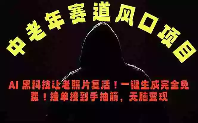 中老年风口项目,AI 黑科技让老照片复活!一键生成完全免费!接单接到手抽筋,无脑变现
