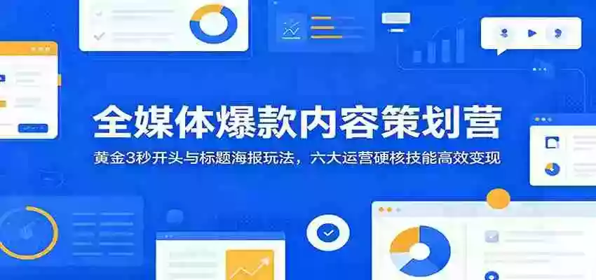 全媒体爆款内容策划营:黄金3秒开头与标题海报玩法,六大运营硬核技能高效变现 全媒体爆款内容策划营:黄金3秒开头与标题海报玩法,六大运营硬核技能高效变现