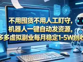 不用囤货不用人工盯守，机器人一键自动发资源，多多虚拟副业每月稳定1-5W创收【揭秘】