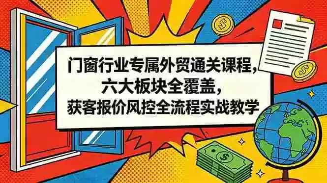 门窗行业专属外贸通关课程,六大板块全覆盖,获客报价风控全流程实战教学 门窗行业专属外贸通关课程,六大板块全覆盖,获客报价风控全流程实战教学