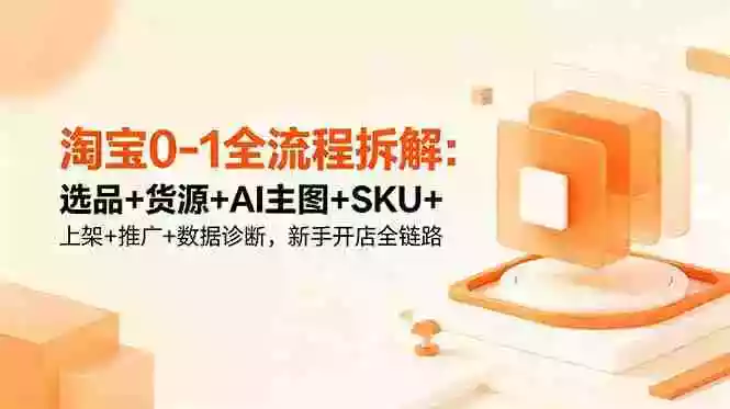 淘宝0-1全流程拆解:选品+货源+AI主图+SKU+上架+推广+数据诊断,新手开店全链路 淘宝0-1全流程拆解:选品+货源+AI主图+SKU+上架+推广+数据诊断,新手开店全链路