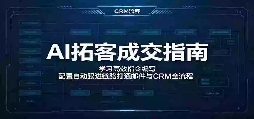 AI拓客成交指南:学习高效指令编写,配置自动跟进链路打通邮件与CRM全流程
