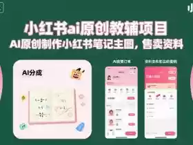 小红书ai原创教辅项目,AI原创制作小红书笔记主图,售卖资料(更新)