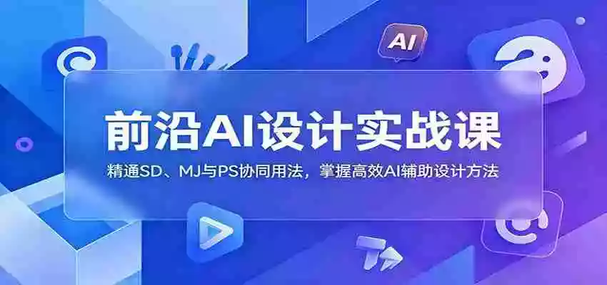 前沿AI设计实战课：精通SD、MJ与PS协同用法，掌握高效AI辅助设计方法