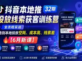抖音本地推投放线索获客训练营32期,全流程实战,告别本地投放空耗、成本高、线索差【6月新课】