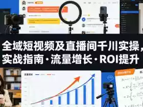 全域短视频及直播间千川实操,实战指南·流量增长·ROI提升(更新)
