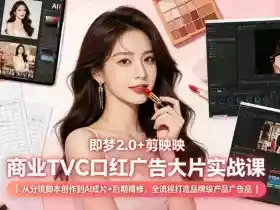 即梦2.0+剪映商业TVC口红广告大片实战课｜从分镜脚本创作到AI成片+后期精修，全流程打造品牌级产品广告