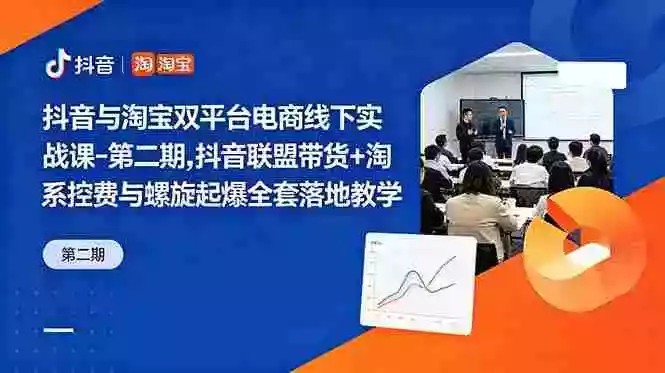 抖音与淘宝双平台电商线下实战课-第二期,抖音联盟带货+淘系控费与螺旋起爆全套落地教学