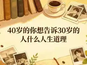 公众号付费文章:40岁的你想告诉30岁的人什么人生道理?
