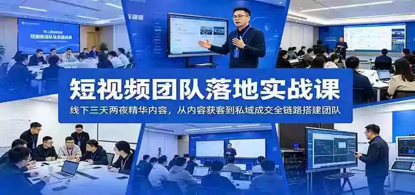 短视频团队落地实战课:线下三天两夜精华内容,从内容获客到私域成交全链路搭建团队