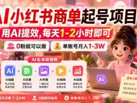 AI小红书商单起号项目,用AI提效,每天1-2小时即可,0粉就可以做,单账号月入1-3W