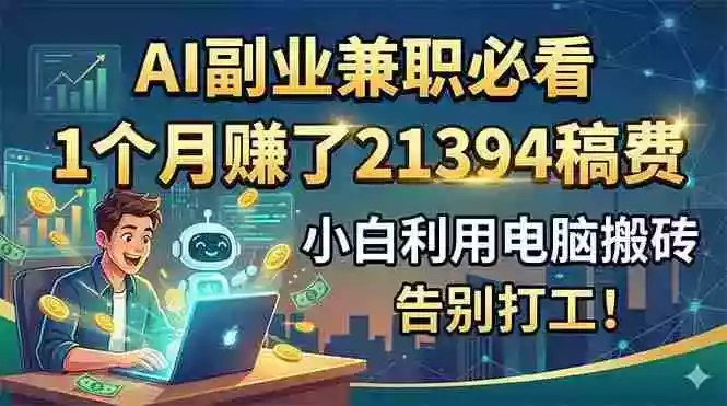 AI副业兼职必看,1个月赚了21394稿费,小白利用电脑搬砖,告别打工! AI副业兼职必看,1个月赚了21394稿费,小白利用电脑搬砖,告别打工!