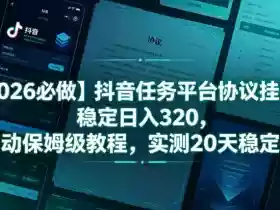 【2026必做】抖音任务平台协议挂G,稳定日入320,全自动保姆级教程,实测20天稳定提现【揭秘】