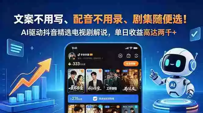 文案不用写、配音不用录、剧集随便选!AI驱动抖音精选电视剧解说,单日收益高达两千+