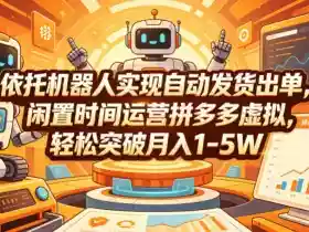 依托机器人实现自动发货出单,闲置时间运营拼多多虚拟,轻松突破月入1-5W【揭秘】
