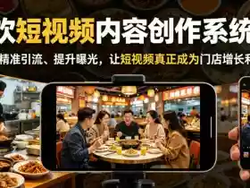 餐饮短视频内容创作系统课,帮你精准引流、提升曝光,让短视频真正成为门店增长利器