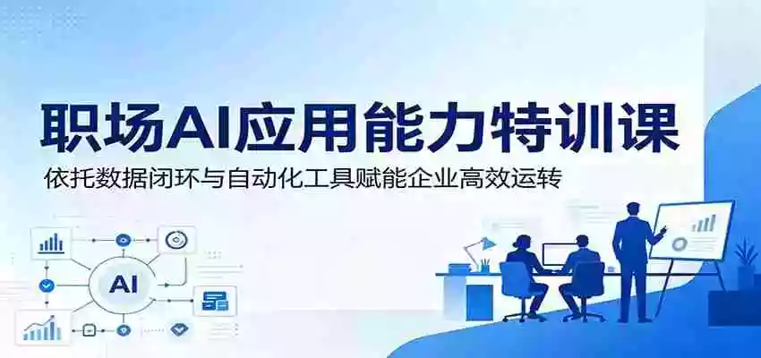 职场AI应用能力特训课:依托数据闭环与自动化工具赋能企业高效运转 职场AI应用能力特训课:依托数据闭环与自动化工具赋能企业高效运转
