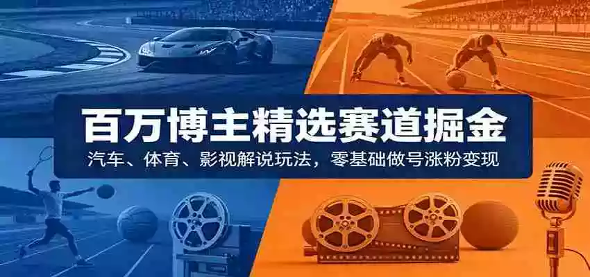 百万博主精选赛道掘金:汽车、体育、影视解说玩法,零基础做号涨粉变现