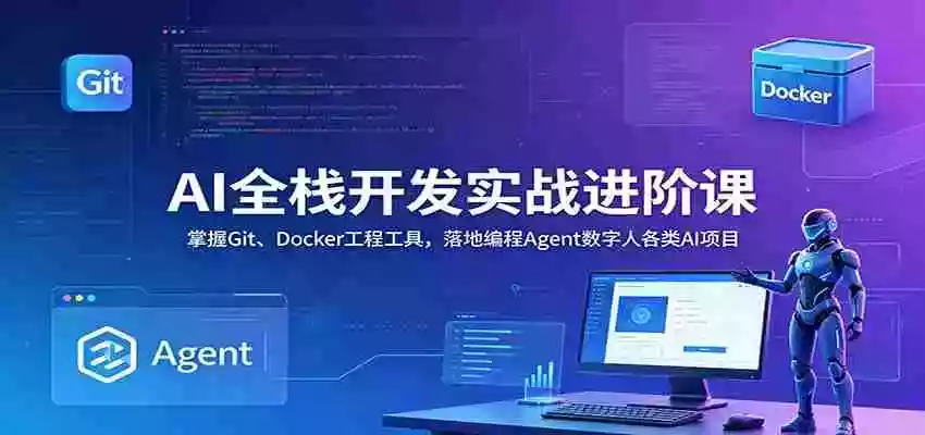 AI全栈开发实战进阶课：掌握Git、Docker工程工具，落地编程Agent数字人各类AI项目