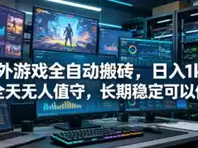 海外游戏全自动搬砖项目,日入1k+,全天无人值守,长期稳定可以做【揭秘】