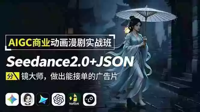 AIGC商业动画漫剧实战班：Seedance2.0+JSON分镜大师，做出能接单的广告片