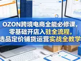 OZON跨境电商全能必修课，零基础开店入驻全流程，选品定价铺货运营实战全教学（更新0605）