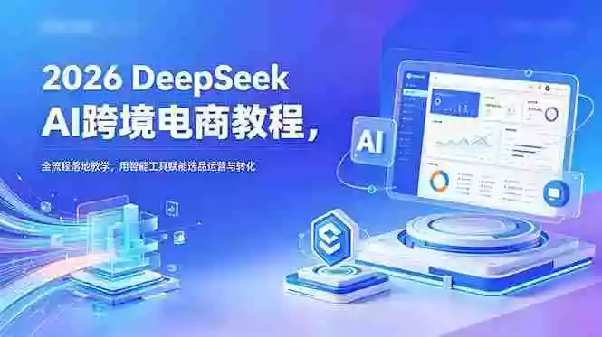 2026 DeepSeek AI跨境电商教程,全流程落地教学,用智能工具赋能选品运营与转化 2026 DeepSeek AI跨境电商教程,全流程落地教学,用智能工具赋能选品运营与转化