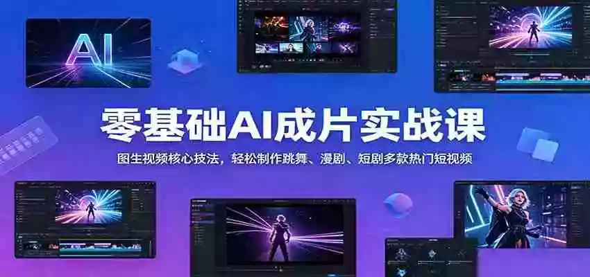 零基础AI成片实战课:图生视频核心技法,轻松制作跳舞、漫剧、短剧多款热门短视频