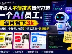 普通人不懂技术如何打造一个AI员工,每月省下3k,附闲鱼、小红书、电商3个真实案例+开源提示【文档】