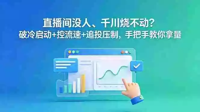 直播间没人、千川烧不动？破冷启动+控流速+追投压制，手把手教你拿量
