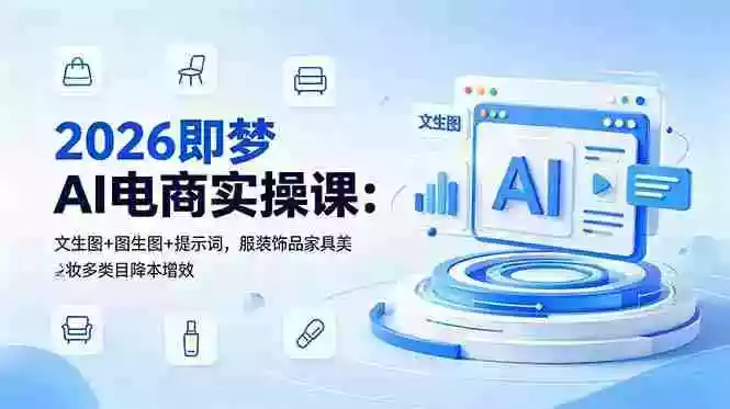 2026即梦AI电商实操课：文生图+图生图+提示词，服装饰品家具美妆多类目降本增效