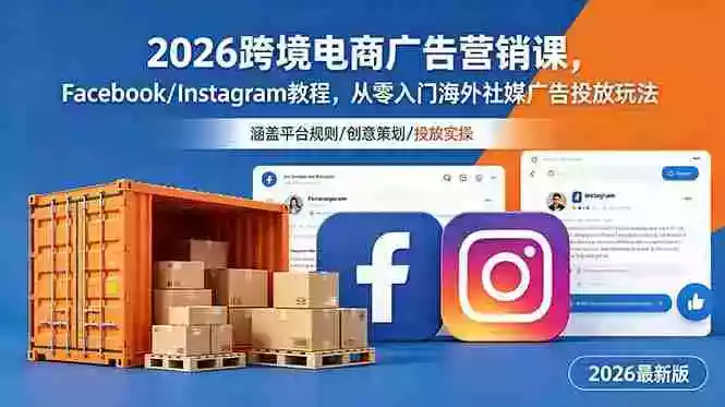 2026跨境电商广告营销课,Facebook/Instagram教程,从零入门海外社媒广告投放玩法 2026跨境电商广告营销课,Facebook/Instagram教程,从零入门海外社媒广告投放玩法