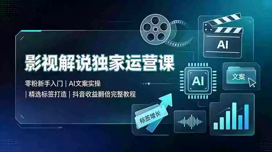 影视解说独家运营课:零粉新手入门|AI文案实操|精选标签打造|抖音收益翻倍完整教程 影视解说独家运营课:零粉新手入门|AI文案实操|精选标签打造|抖音收益翻倍完整教程