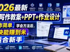 2026最新AI写作教案+PPT+作业设计,操作简单,学会方法后,很快能賺到米,适合新手