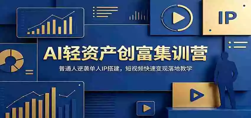 AI轻资产创富集训营:普通人逆袭单人IP搭建,短视频快速变现落地教学 AI轻资产创富集训营:普通人逆袭单人IP搭建,短视频快速变现落地教学
