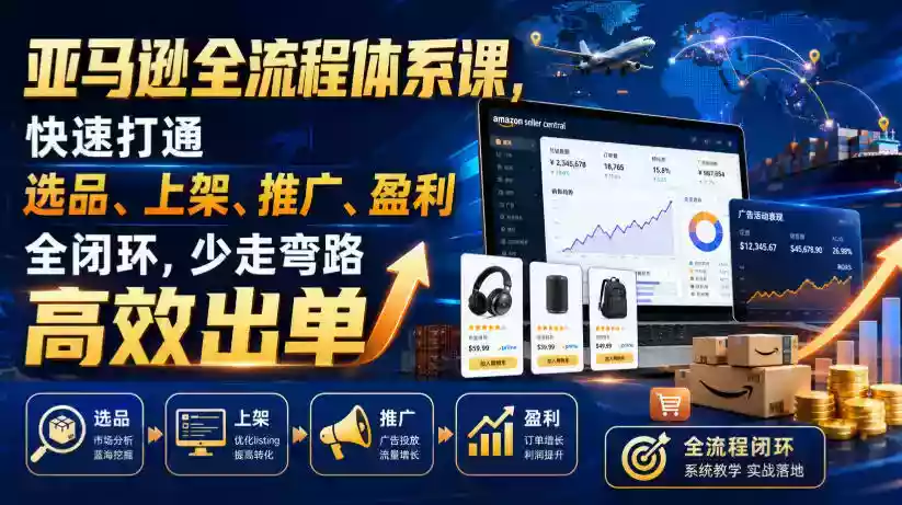 亚马逊全流程体系课,快速打通选品、上架、推广、盈利全闭环,少走弯路高效出单 亚马逊全流程体系课,快速打通选品、上架、推广、盈利全闭环,少走弯路高效出单