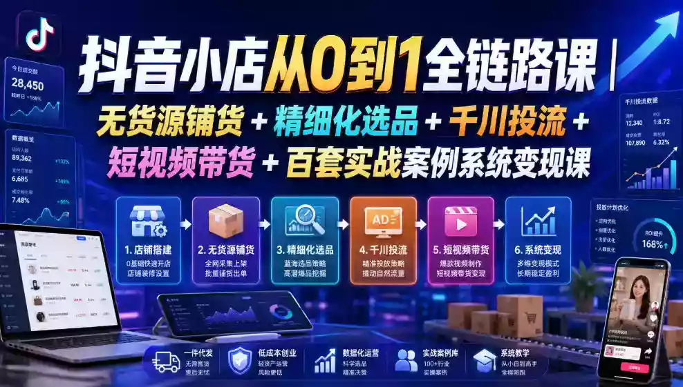 抖音小店从0到1全链路课|无货源铺货+精细化选品+千川投流+短视频带货+百套实战案例系统变现课(2026年7月更新) 抖音小店从0到1全链路课|无货源铺货+精细化选品+千川投流+短视频带货+百套实战案例系统变现课(2026年7月更新)