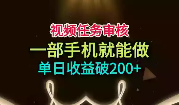 视频任务审核,一部手机就能做,简单上手,单日收益破200+【揭秘】 视频任务审核,一部手机就能做,简单上手,单日收益破200+【揭秘】