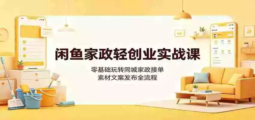 闲鱼家政轻创业实战课:零基础玩转同城家政接单,素材文案发布全流程 闲鱼家政轻创业实战课:零基础玩转同城家政接单,素材文案发布全流程