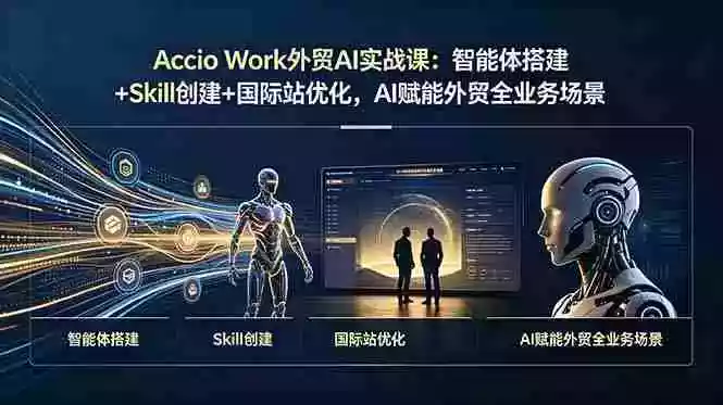 Accio Work外贸AI实战课:智能体搭建+Skill创建+国际站优化,AI赋能外贸全业务场景 Accio Work外贸AI实战课:智能体搭建+Skill创建+国际站优化,AI赋能外贸全业务场景
