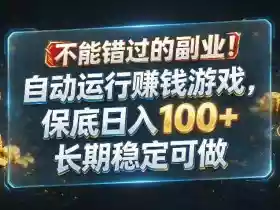 不能错过的副业！自动运行賺钱游戏，保底日入100+，长期稳定可做【揭秘】