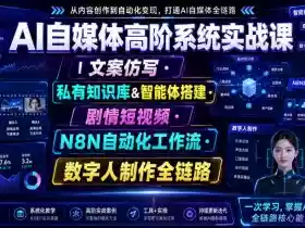 AI自媒体高阶系统实战课|文案仿写・私有知识库&智能体搭建・剧情短视频・N8N自动化工作流・数字人制作全链路