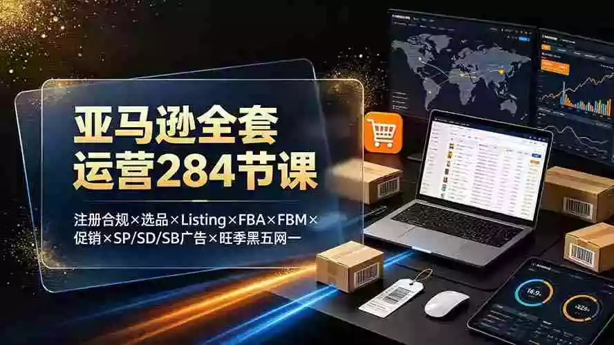 亚马逊全套运营284节课:注册合规选品ListingFBAFBM促销SP/SD/SB广告旺季黑五网一 亚马逊全套运营284节课:注册合规选品ListingFBAFBM促销SP/SD/SB广告旺季黑五网一