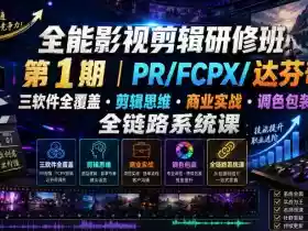 全能影视剪辑研修班第1期｜PR/FCPX/达芬奇三软件全覆盖・剪辑思维・商业实战・调色包装全链路系统课