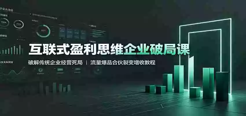 互联式盈利思维企业破局课:破解传统企业经营死局,流量爆品合伙裂变增收教程 互联式盈利思维企业破局课:破解传统企业经营死局,流量爆品合伙裂变增收教程