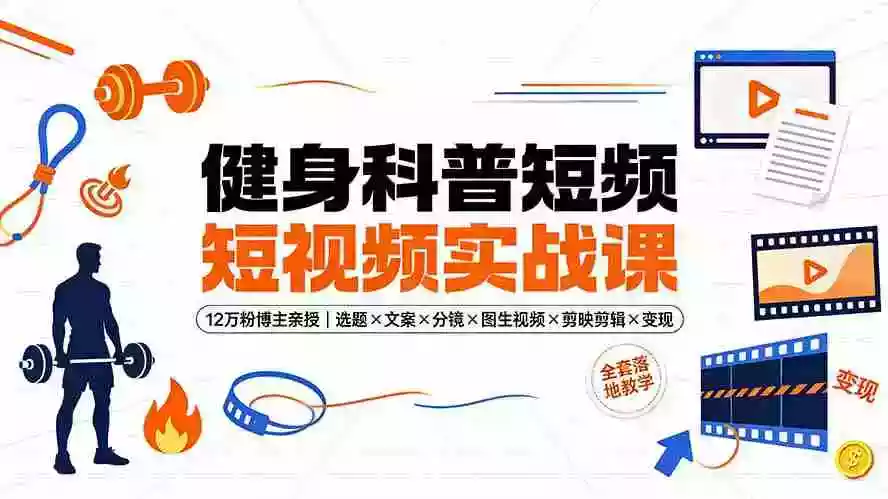 健身科普短视频实战课-12万粉博主亲授|选题文案分镜图生视频剪映剪辑变现,全套落地教学 健身科普短视频实战课-12万粉博主亲授|选题文案分镜图生视频剪映剪辑变现,全套落地教学