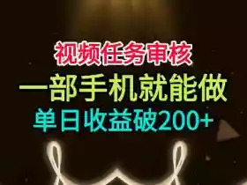 视频任务审核,一部手机就能做,简单上手,单日收益破200+【揭秘】